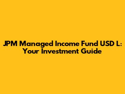JPM Managed Income Fund USD L: Your Investment Guide