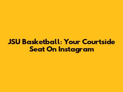 JSU Basketball: Your Courtside Seat On Instagram