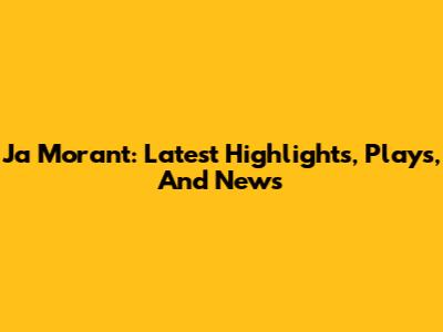 Ja Morant: Latest Highlights, Plays, And News