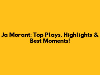 Ja Morant: Top Plays, Highlights & Best Moments!