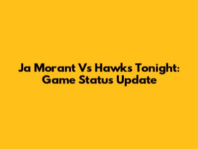 Ja Morant Vs Hawks Tonight: Game Status Update