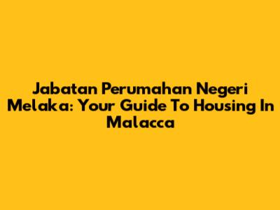 Jabatan Perumahan Negeri Melaka: Your Guide To Housing In Malacca
