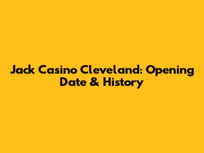 Jack Casino Cleveland: Opening Date & History