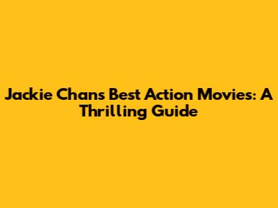 Jackie Chan's Best Action Movies: A Thrilling Guide