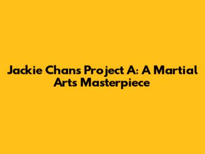 Jackie Chan's Project A: A Martial Arts Masterpiece