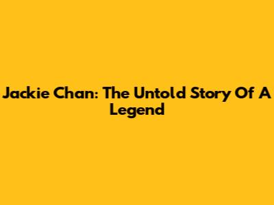 Jackie Chan: The Untold Story Of A Legend