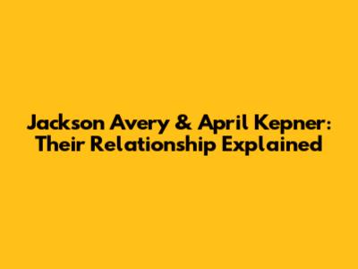 Jackson Avery & April Kepner: Their Relationship Explained