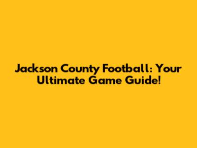 Jackson County Football: Your Ultimate Game Guide!