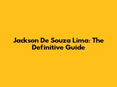 Jackson De Souza Lima: The Definitive Guide