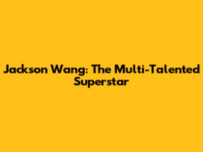 Jackson Wang: The Multi-Talented Superstar