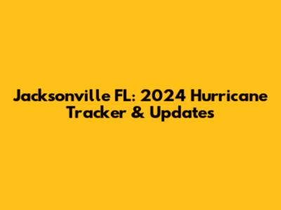 Jacksonville FL: 2024 Hurricane Tracker & Updates