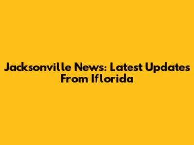 Jacksonville News: Latest Updates From Iflorida