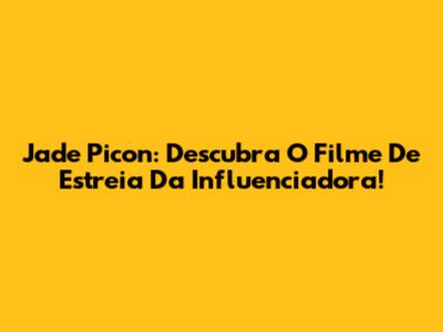 Jade Picon: Descubra O Filme De Estreia Da Influenciadora!