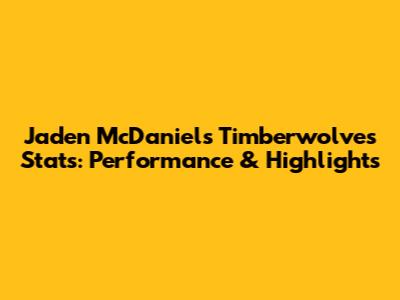 Jaden McDaniels Timberwolves Stats: Performance & Highlights