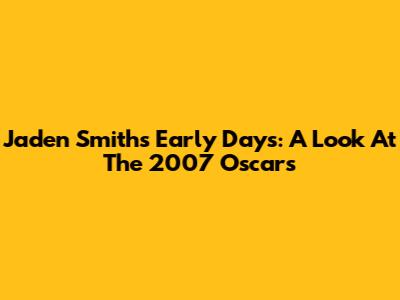 Jaden Smith's Early Days: A Look At The 2007 Oscars