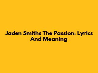 Jaden Smith's The Passion: Lyrics And Meaning