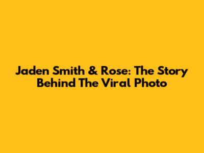 Jaden Smith & Rose: The Story Behind The Viral Photo