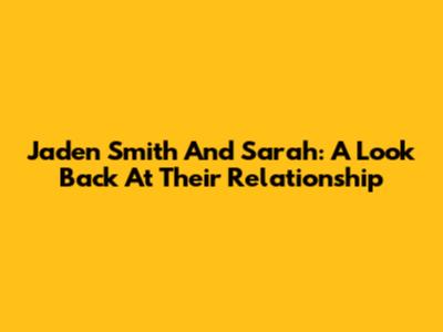 Jaden Smith And Sarah: A Look Back At Their Relationship
