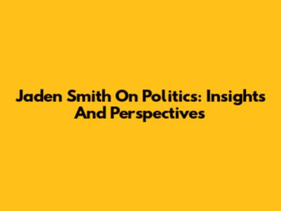 Jaden Smith On Politics: Insights And Perspectives