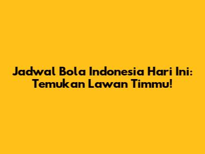 Jadwal Bola Indonesia Hari Ini: Temukan Lawan Timmu!