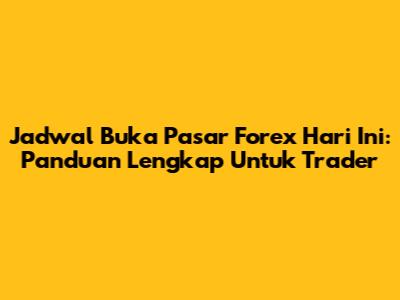 Jadwal Buka Pasar Forex Hari Ini: Panduan Lengkap Untuk Trader