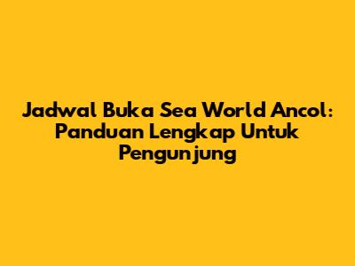Jadwal Buka Sea World Ancol: Panduan Lengkap Untuk Pengunjung