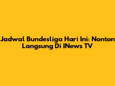 Jadwal Bundesliga Hari Ini: Nonton Langsung Di INews TV
