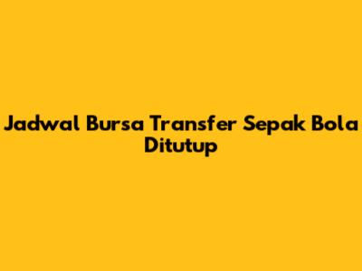 Jadwal Bursa Transfer Sepak Bola Ditutup
