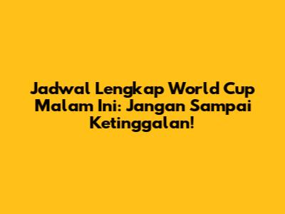 Jadwal Lengkap World Cup Malam Ini: Jangan Sampai Ketinggalan!