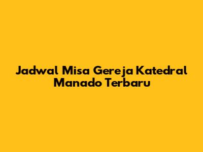 Jadwal Misa Gereja Katedral Manado Terbaru
