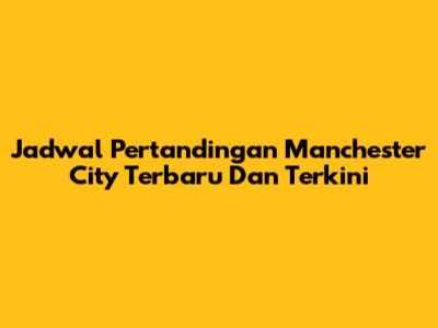 Jadwal Pertandingan Manchester City Terbaru Dan Terkini