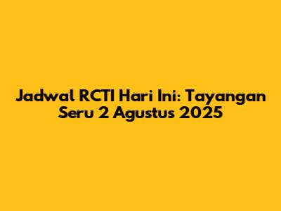 Jadwal RCTI Hari Ini: Tayangan Seru 2 Agustus 2025