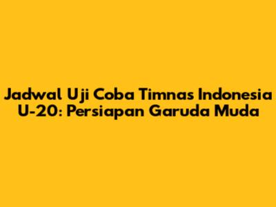 Jadwal Uji Coba Timnas Indonesia U-20: Persiapan Garuda Muda