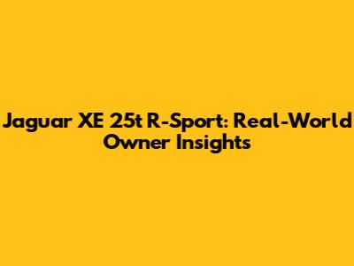 Jaguar XE 25t R-Sport: Real-World Owner Insights