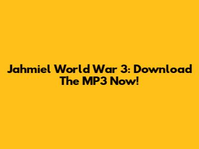 Jahmiel World War 3: Download The MP3 Now!