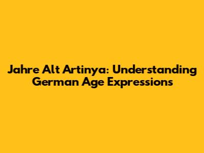 Jahre Alt Artinya: Understanding German Age Expressions