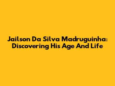 Jailson Da Silva Madruguinha: Discovering His Age And Life