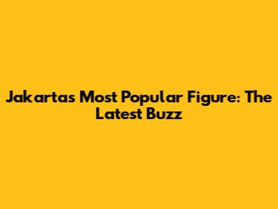 Jakarta's Most Popular Figure: The Latest Buzz
