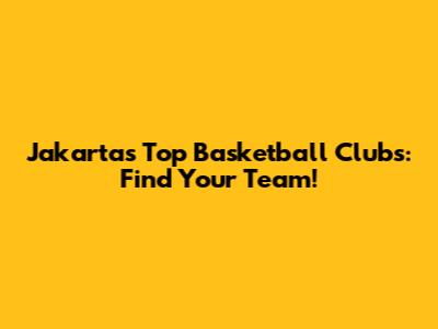 Jakarta's Top Basketball Clubs: Find Your Team!