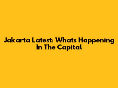 Jakarta Latest: What's Happening In The Capital