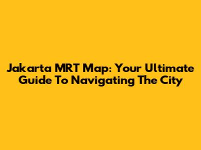 Jakarta MRT Map: Your Ultimate Guide To Navigating The City