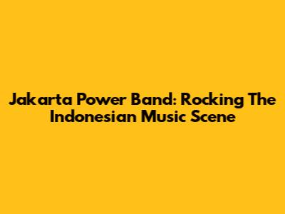 Jakarta Power Band: Rocking The Indonesian Music Scene