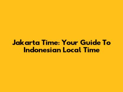Jakarta Time: Your Guide To Indonesian Local Time