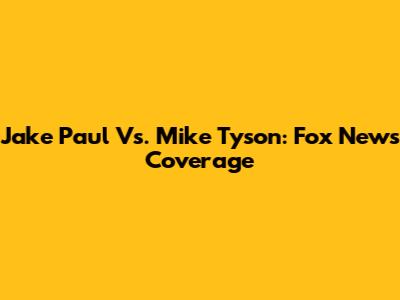 Jake Paul Vs. Mike Tyson: Fox News Coverage