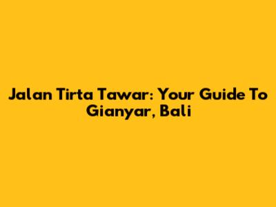 Jalan Tirta Tawar: Your Guide To Gianyar, Bali