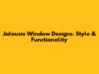 Jalousie Window Designs: Style & Functionality