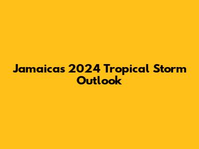 Jamaica's 2024 Tropical Storm Outlook