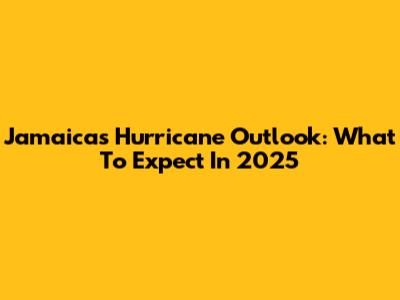 Jamaica's Hurricane Outlook: What To Expect In 2025