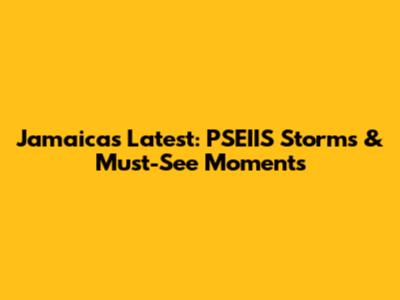 Jamaica's Latest: PSEIIS Storms & Must-See Moments