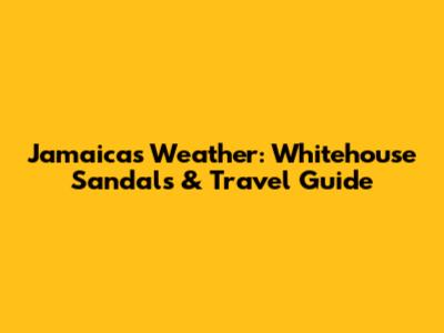 Jamaica's Weather: Whitehouse Sandals & Travel Guide